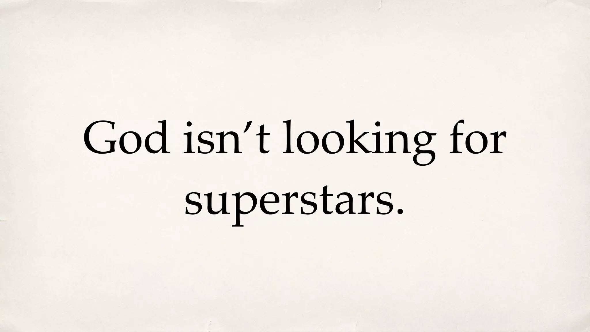 God isn’t looking for
superstars.
 