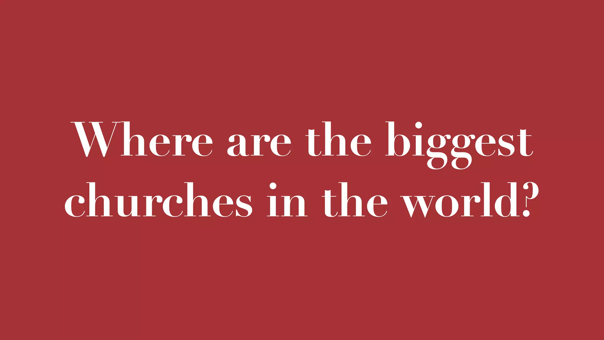 Where are the biggest
churches in the world?
 
