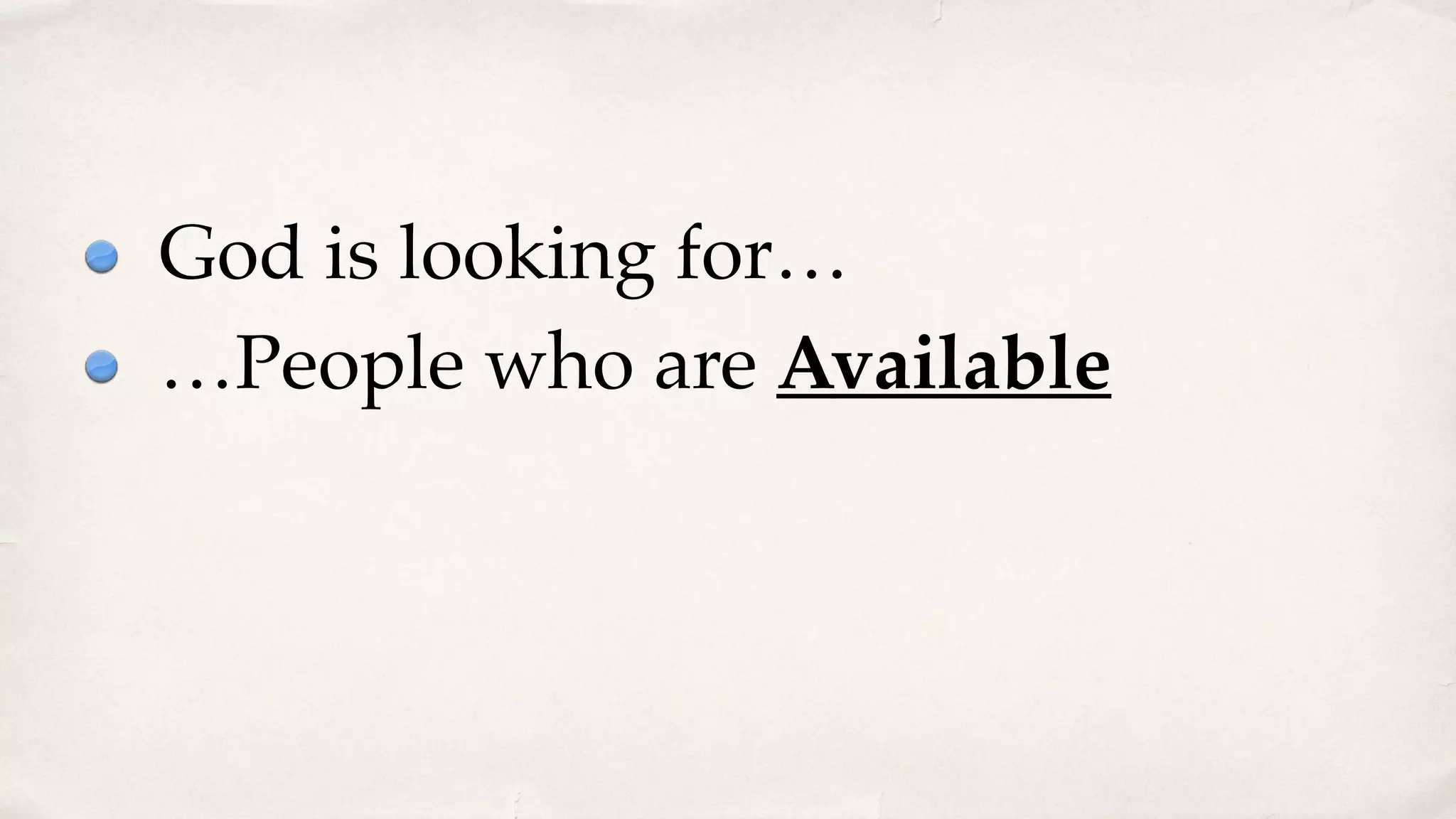 God is looking for…
…People who are Available
 