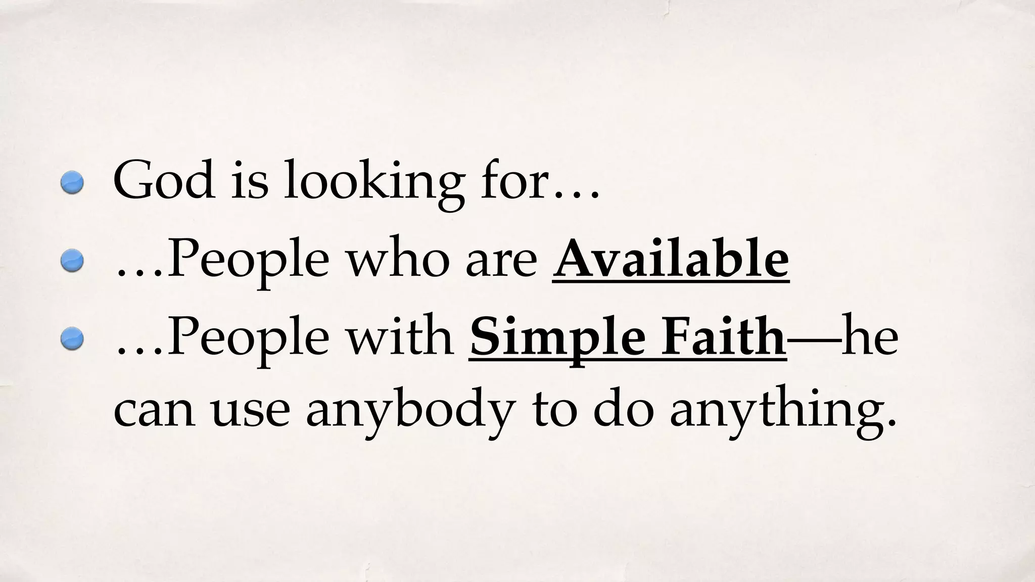 God is looking for…
…People who are Available
…People with Simple Faith—he
can use anybody to do anything.
 