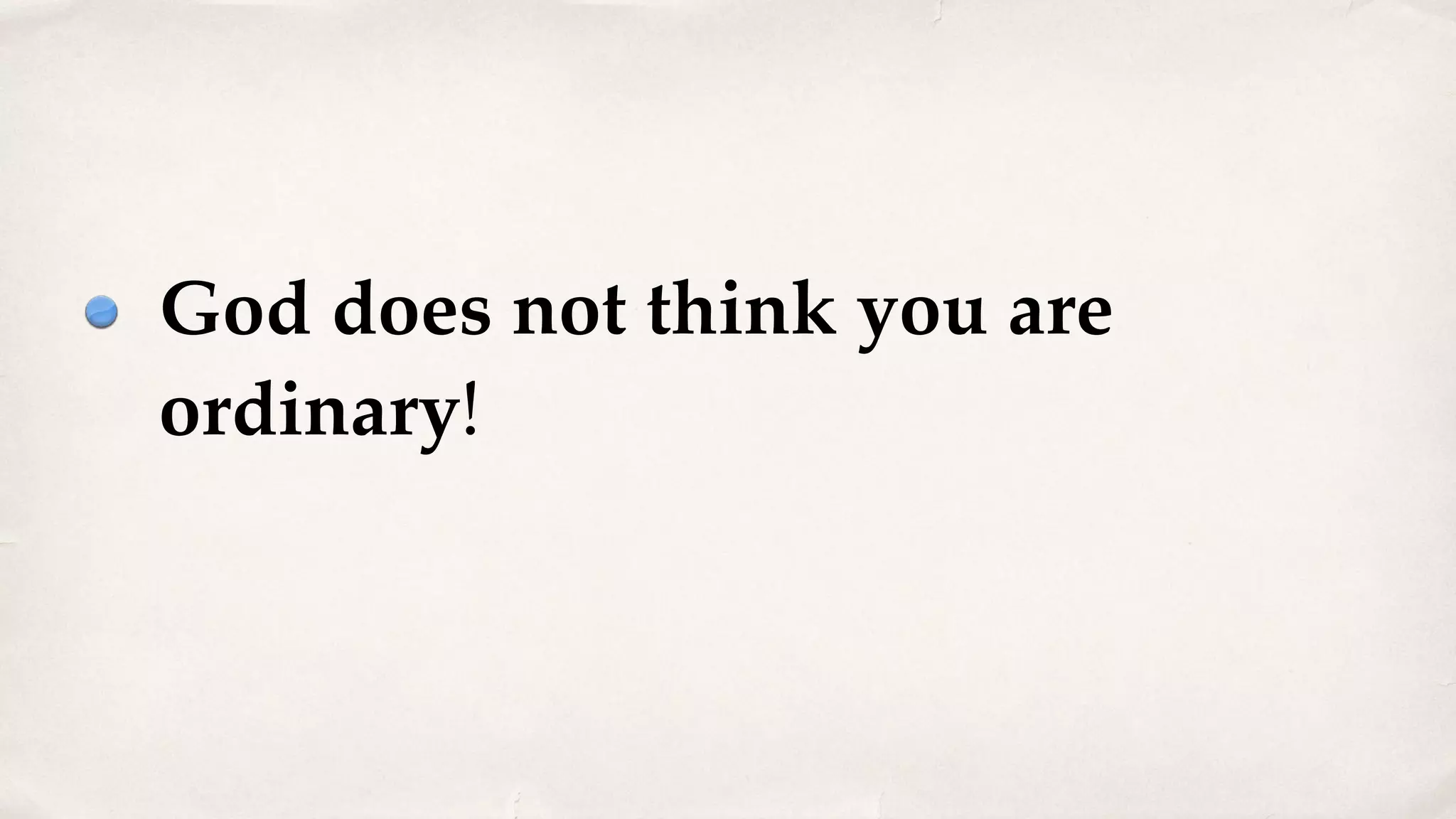 God does not think you are
ordinary!
 
