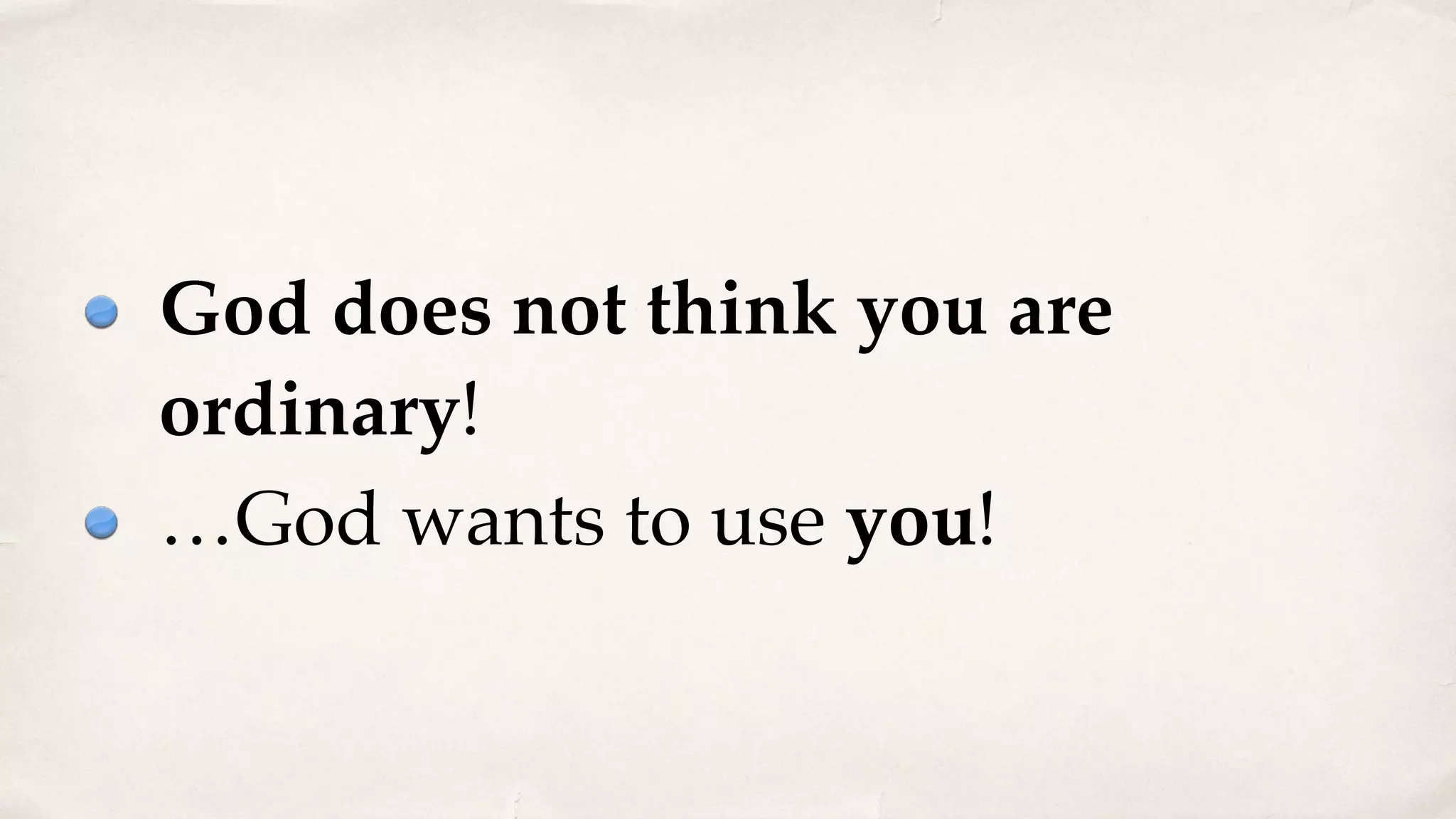 God does not think you are
ordinary!
…God wants to use you!
 