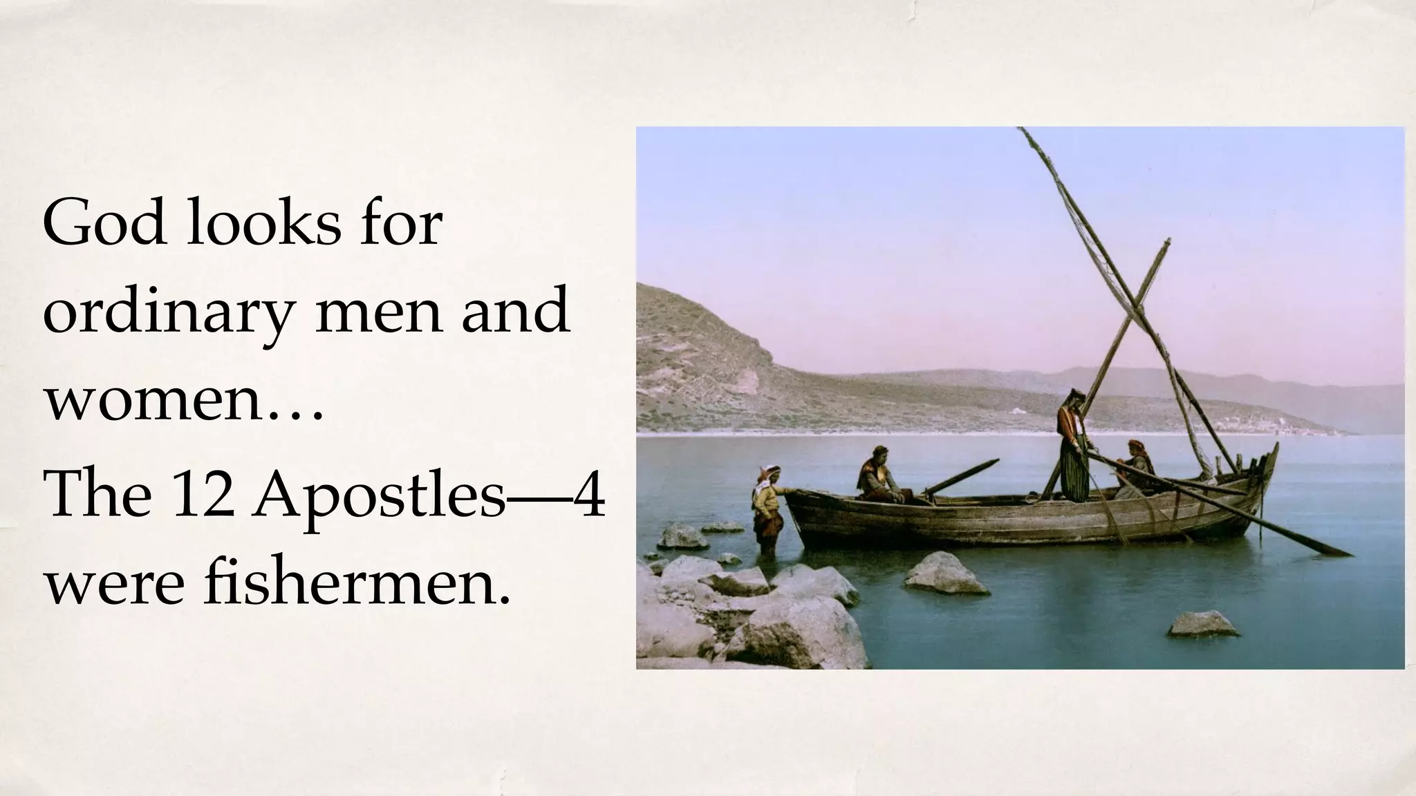 God looks for
ordinary men and
women…
The 12 Apostles—4
were ﬁshermen.
 