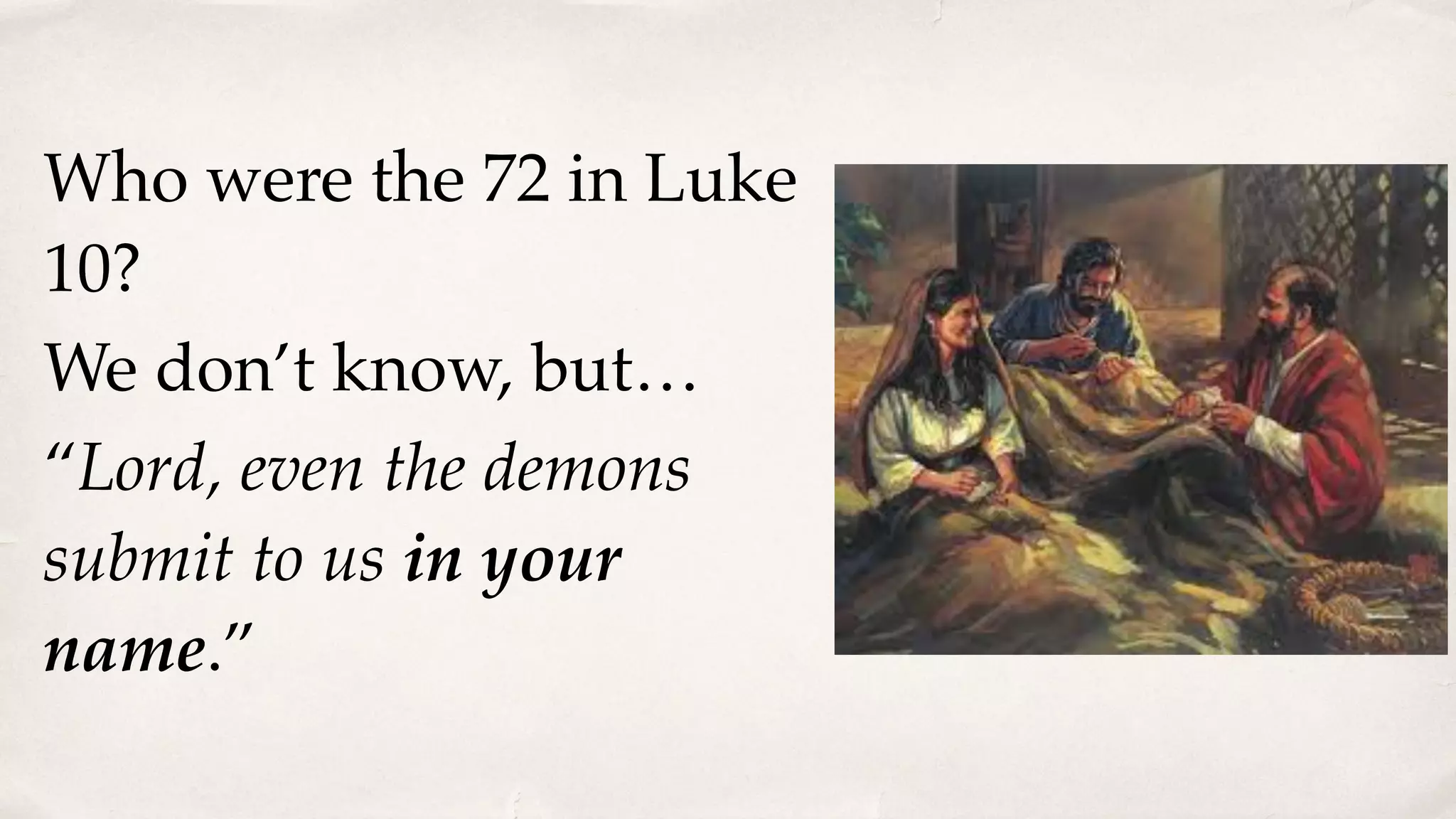 Who were the 72 in Luke
10?
We don’t know, but…
“Lord, even the demons
submit to us in your
name.”
 