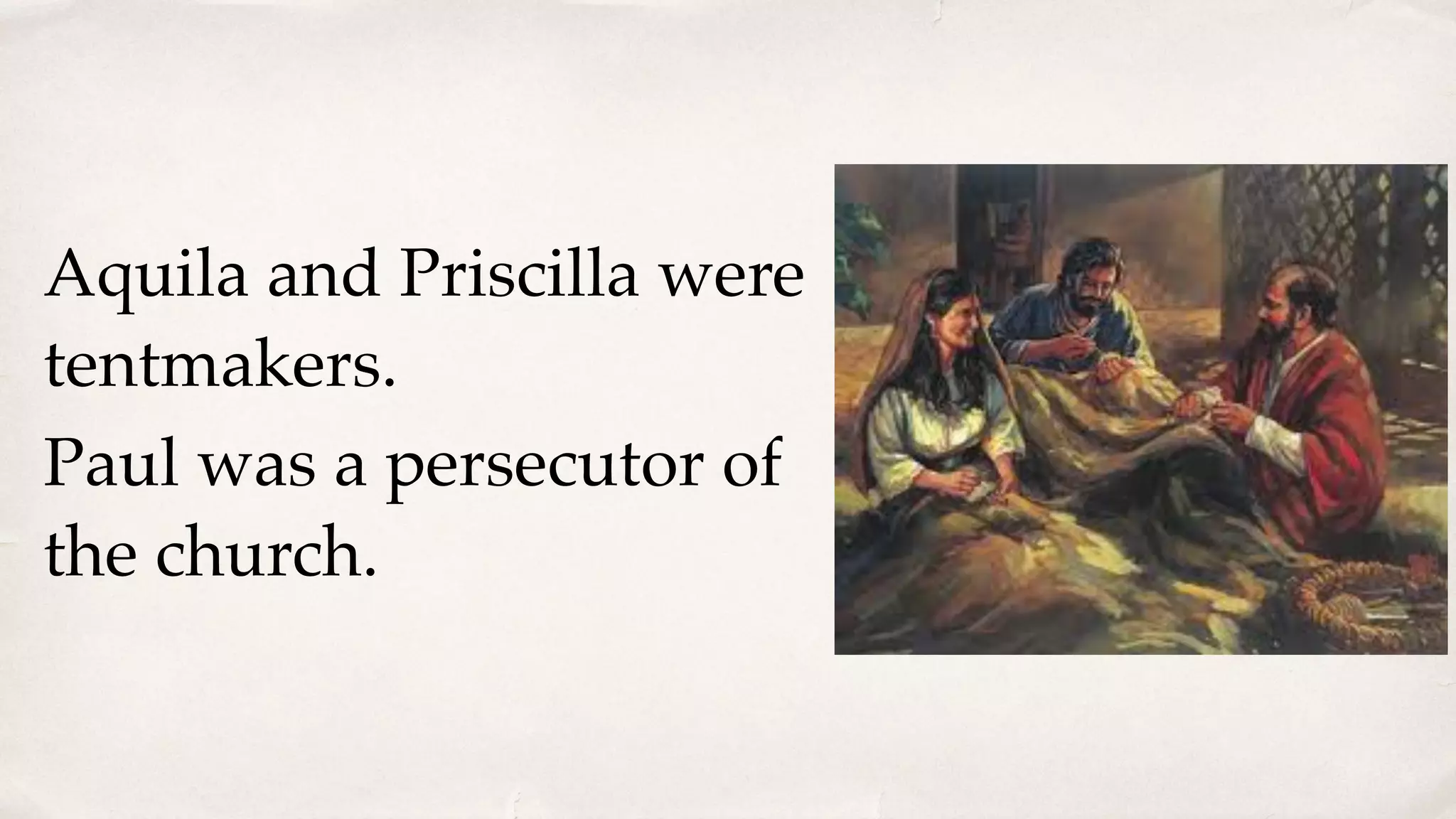 Aquila and Priscilla were
tentmakers.
Paul was a persecutor of
the church.
 