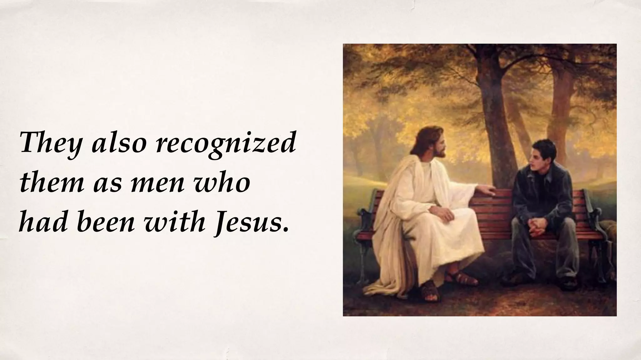 They also recognized
them as men who
had been with Jesus.
 