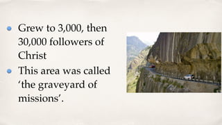Grew to 3,000, then
30,000 followers of
Christ
This area was called
‘the graveyard of
missions’.
 