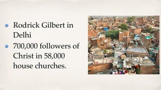 Rodrick Gilbert in
Delhi
700,000 followers of
Christ in 58,000
house churches.
 
