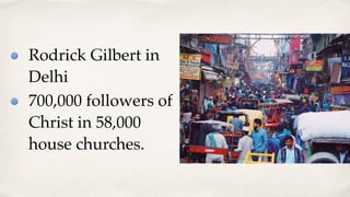 Rodrick Gilbert in
Delhi
700,000 followers of
Christ in 58,000
house churches.
 