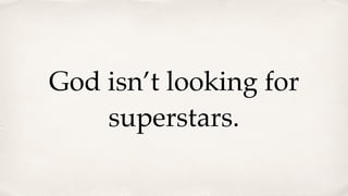 God isn’t looking for
superstars.
 