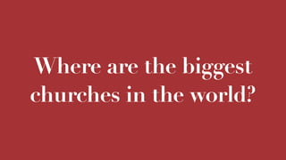 Where are the biggest
churches in the world?
 