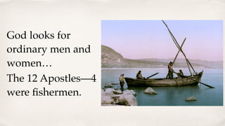 God looks for
ordinary men and
women…
The 12 Apostles—4
were ﬁshermen.
 