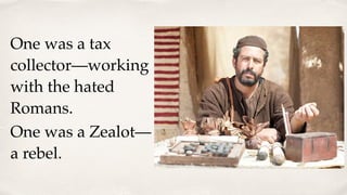 One was a tax
collector—working
with the hated
Romans.
One was a Zealot—
a rebel.
 