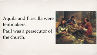 Aquila and Priscilla were
tentmakers.
Paul was a persecutor of
the church.
 