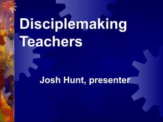 Disciplemaking
Teachers

  Josh Hunt, presenter
 