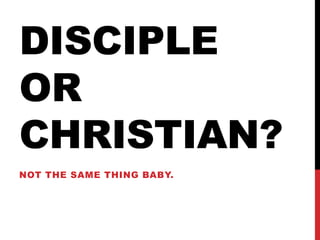 DISCIPLE
OR
CHRISTIAN?
NOT THE SAME THING BABY.
 
