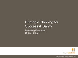 Strategic Planning for
Success & Sanity
Marketing Essentials…
Getting it Right
Caylor-Solutions.com | 317-985-7375
1
 