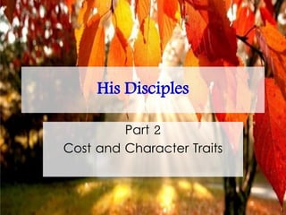 His Disciples
Part 2
Cost and Character Traits
 