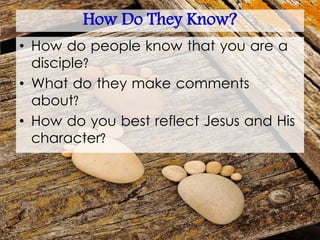 How Do They Know?
• How do people know that you are a
disciple?
• What do they make comments
about?
• How do you best reflect Jesus and His
character?
 