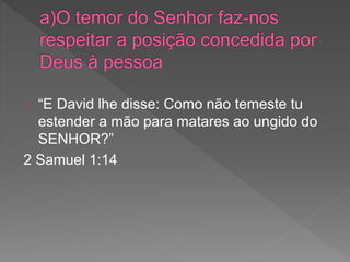 “E David lhe disse: Como não temeste tu
estender a mão para matares ao ungido do
SENHOR?”
2 Samuel 1:14
 
