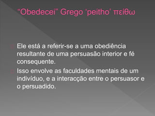 Ele está a referir-se a uma obediência
resultante de uma persuasão interior e fé
consequente.
Isso envolve as faculdades mentais de um
indivíduo, e a interacção entre o persuasor e
o persuadido.
 