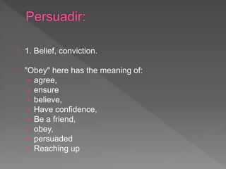 1. Belief, conviction.
"Obey" here has the meaning of:
› agree,
› ensure
› believe,
› Have confidence,
› Be a friend,
› obey,
› persuaded
› Reaching up
 