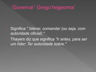 Significa " liderar, comandar (ou seja, com
autoridade oficial)."
Thayers diz que significa "ir antes, para ser
um líder; Ter autoridade sobre."
 