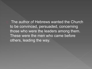 The author of Hebrews wanted the Church
to be convinced, persuaded, concerning
those who were the leaders among them.
These were the men who came before
others, leading the way.
 