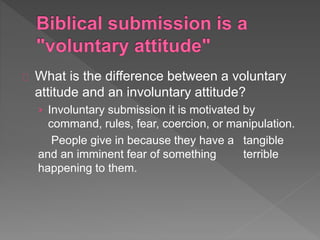 What is the difference between a voluntary
attitude and an involuntary attitude?
› Involuntary submission it is motivated by
command, rules, fear, coercion, or manipulation.
People give in because they have a tangible
and an imminent fear of something terrible
happening to them.
 