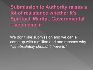 We don’t like submission and we can all
come up with a million and one reasons why
“we absolutely shouldn’t have to”.
 