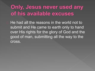 He had all the reasons in the world not to
submit and He came to earth only to hand
over His rights for the glory of God and the
good of man, submitting all the way to the
cross.
 