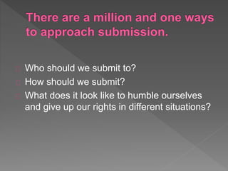 Who should we submit to?
How should we submit?
What does it look like to humble ourselves
and give up our rights in different situations?
 