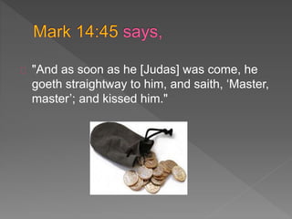 "And as soon as he [Judas] was come, he
goeth straightway to him, and saith, ‘Master,
master’; and kissed him."
 