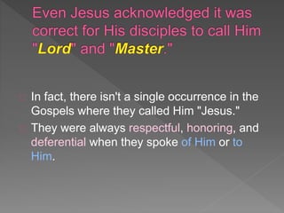 In fact, there isn't a single occurrence in the
Gospels where they called Him "Jesus."
They were always respectful, honoring, and
deferential when they spoke of Him or to
Him.
 