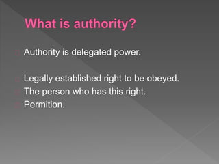 Authority is delegated power.
Legally established right to be obeyed.
The person who has this right.
Permition.
 