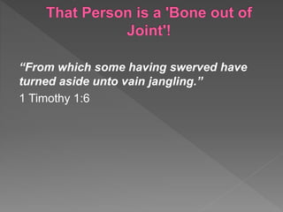 “From which some having swerved have
turned aside unto vain jangling.”
1 Timothy 1:6
 