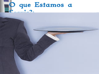 O que Estamos a
Servir?:• Do we provide a menu and everyone
then chooses what they do and do not
like and the price that comes with it
or
• Are we like a buffet that has chosen
what it offers and makes that
available to people at one fixed cost?
• At a buffet the quality of the
ingredients and the manner of
presentation makes a difference!
 