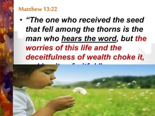 Matthew 13:22
• “The one who received the seed
that fell among the thorns is the
man who hears the word, but the
worries of this life and the
deceitfulness of wealth choke it,
making it unfruitful.”
 