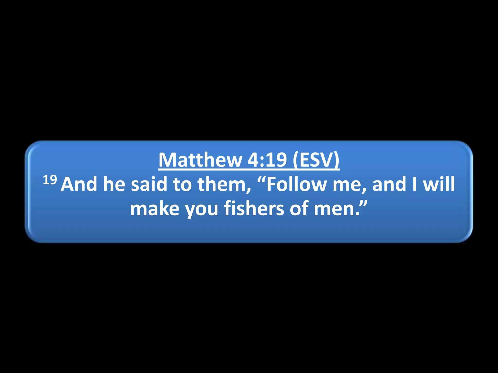 Matthew 4:19 (ESV)
19 And he said to them, “Follow me, and I will
make you fishers of men.”

 
