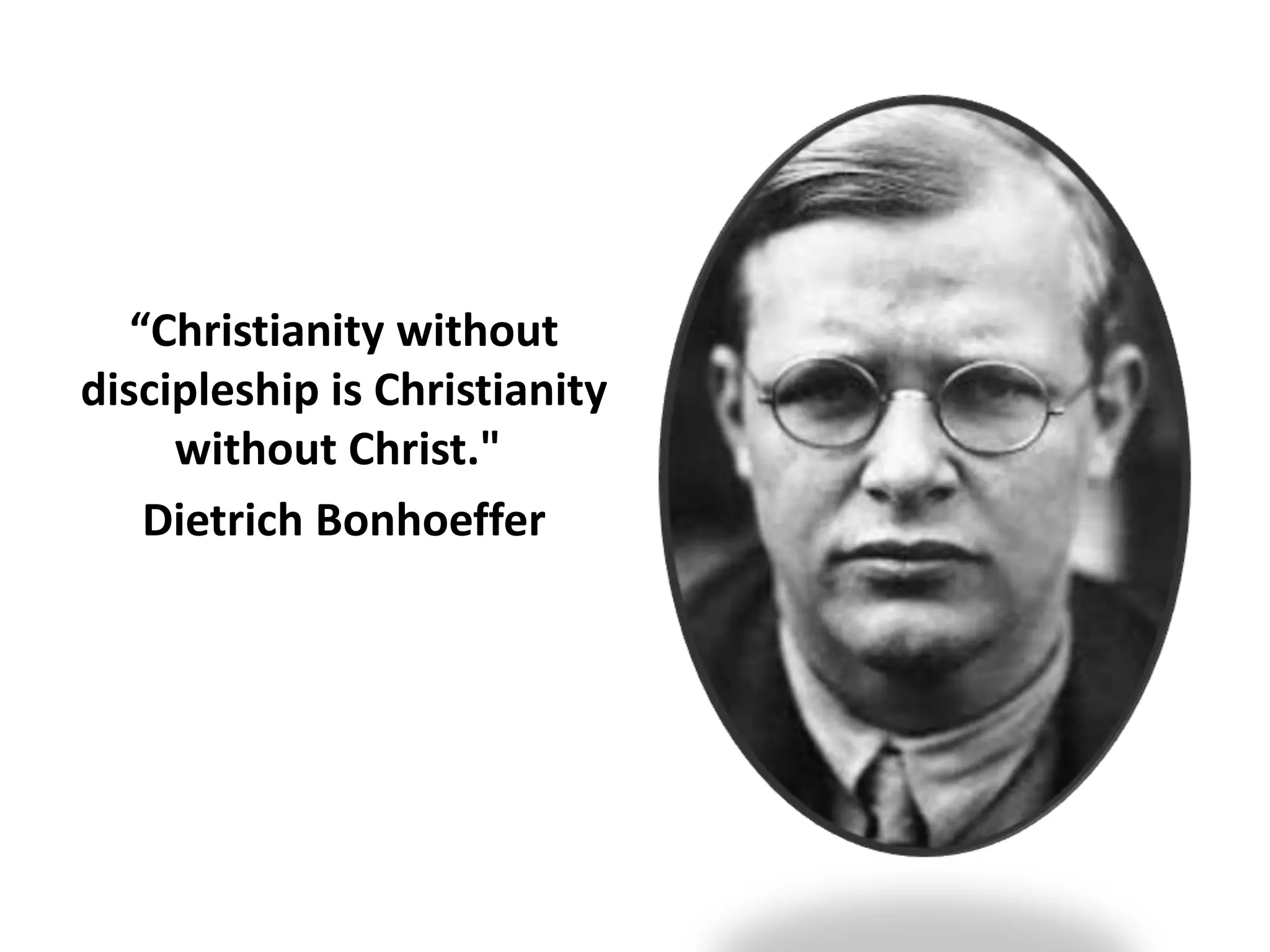 “Christianity without
discipleship is Christianity
without Christ."
Dietrich Bonhoeffer

 