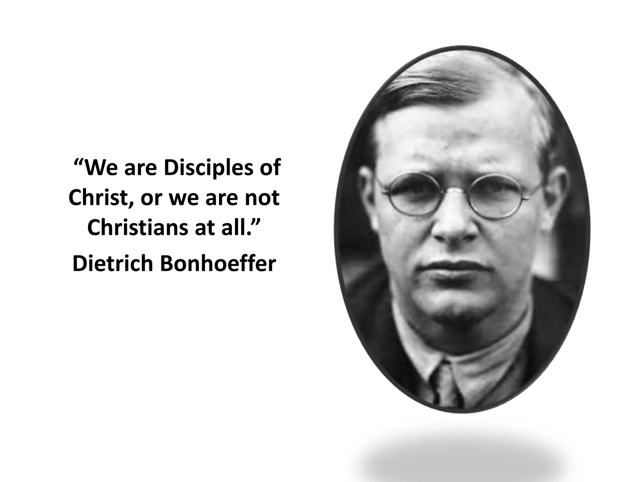 “We are Disciples of
Christ, or we are not
Christians at all.”
Dietrich Bonhoeffer

 