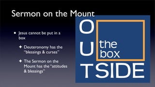 Sermon on the Mount
•

Jesus cannot be put in a
box
✦ Deuteronomy has the
“blessings & curses”
✦ The Sermon on the
Mount has the “attitudes
& blessings”

 
