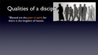Qualities of a disciple
“Blessed are the poor in spirit, for
theirs is the kingdom of heaven.

 