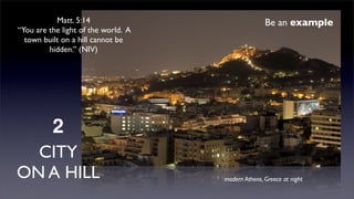 Matt. 5:14
“You are the light of the world. A
town built on a hill cannot be
hidden.” (NIV)

Be an example

2
CITY
ON A HILL

modern Athens, Greece at night

 