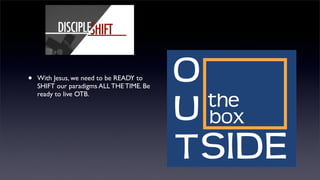 •

With Jesus, we need to be READY to
SHIFT our paradigms ALL THE TIME. Be
ready to live OTB.

 