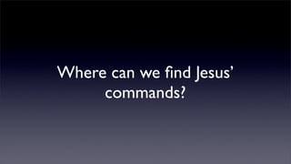 Where can we ﬁnd Jesus’
commands?

 