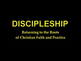 Discipleship Returning to the Roots  of Christian Faith and Practice 