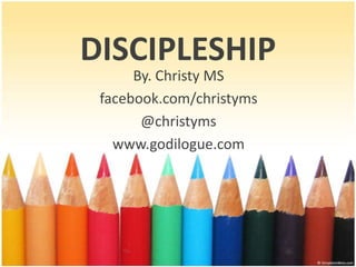 DISCIPLESHIP
By. Christy MS
facebook.com/christyms
@christyms
www.godilogue.com
 