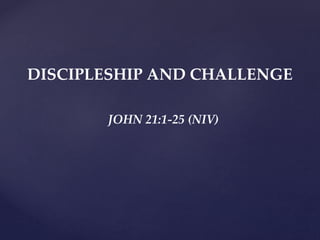 DISCIPLESHIP AND CHALLENGE
JOHN 21:1-25 (NIV)
 