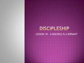 LESSON 10 – A DISCIPLE IS A SERVANT
 